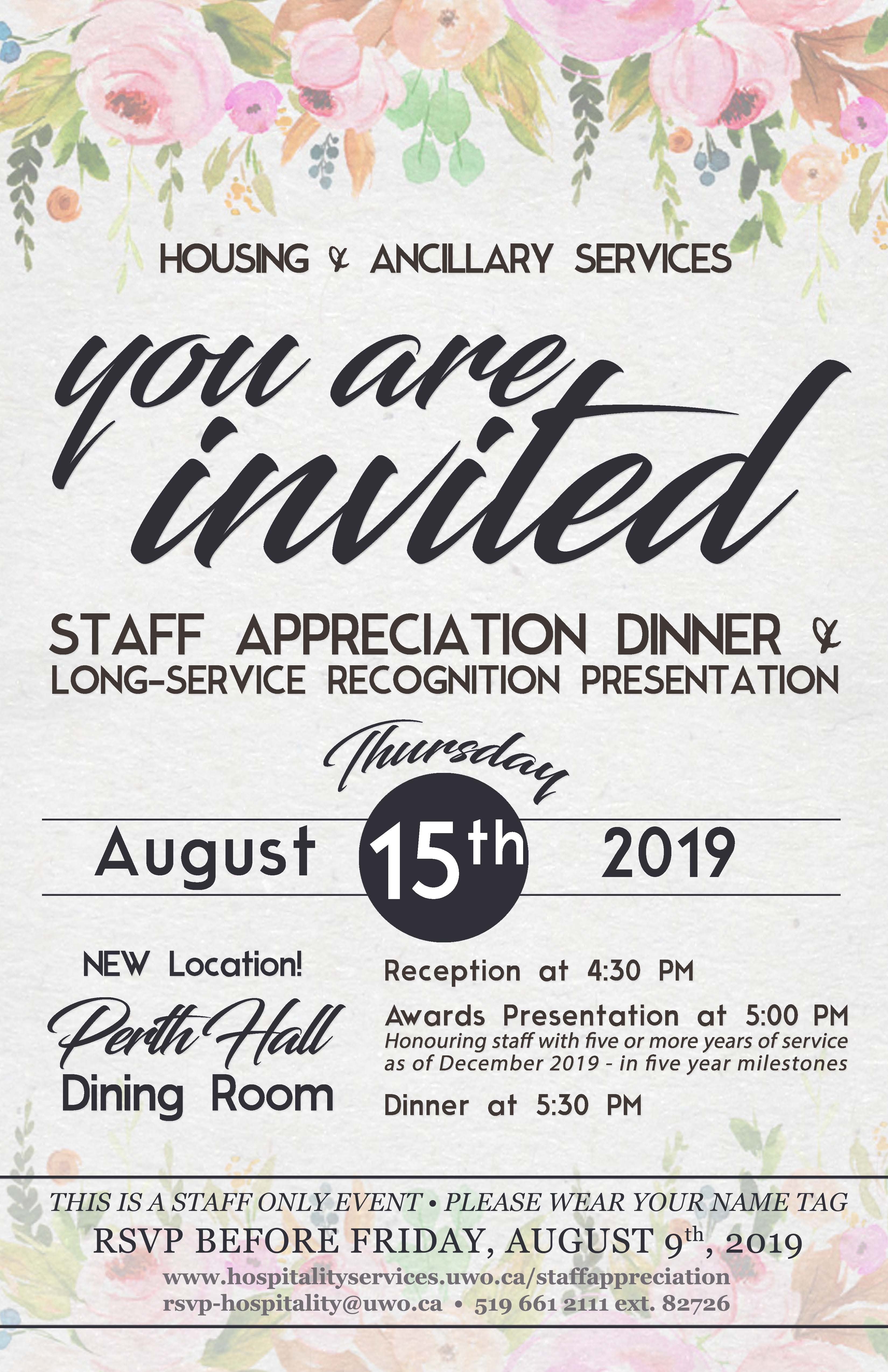 Staff Appreciation Dinner & Long-Service Recognition Presentation on Thursday, August 15, 2019. Ontario Hall Dining Room. Reception at 4:30pm. Awards Presentation at 5pm. Dinner at 5:30pm. This is a staff only event. Please wear your name tag.